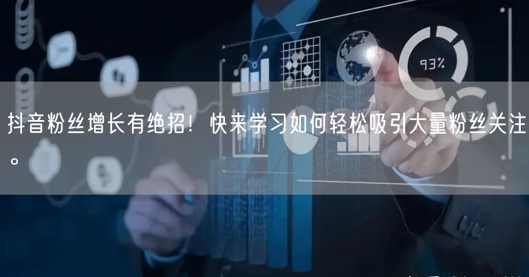 抖音粉丝增长有绝招！快来学习如何轻松吸引大量粉丝关注。
