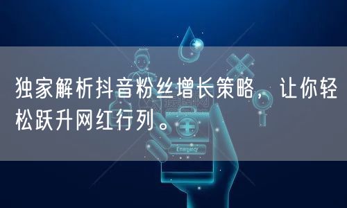 独家解析抖音粉丝增长策略，让你轻松跃升网红行列。
