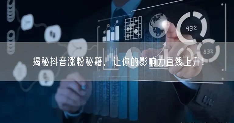 揭秘抖音涨粉秘籍，让你的影响力直线上升！