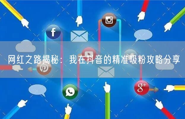 网红之路揭秘：我在抖音的精准吸粉攻略分享