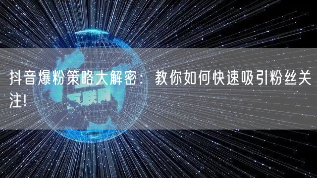 抖音爆粉策略大解密：教你如何快速吸引粉丝关注!