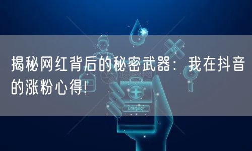 揭秘网红背后的秘密武器：我在抖音的涨粉心得!