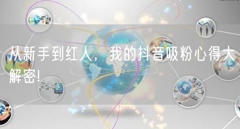 从新手到红人，我的抖音吸粉心得大解密!