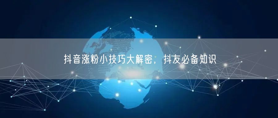 抖音涨粉小技巧大解密，抖友必备知识