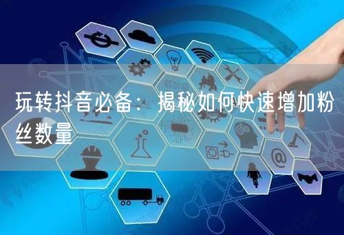 玩转抖音必备：揭秘如何快速增加粉丝数量