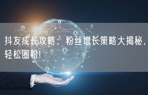 抖友成长攻略：粉丝增长策略大揭秘，轻松圈粉!