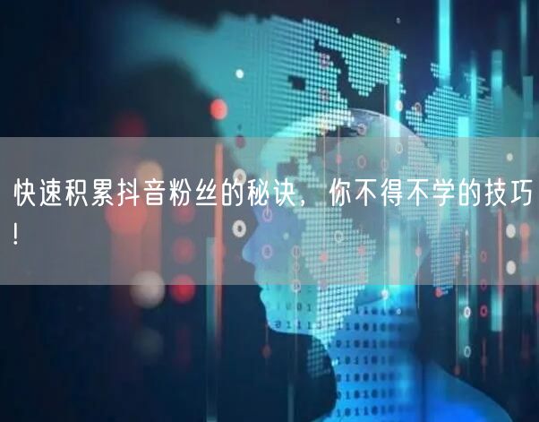 快速积累抖音粉丝的秘诀，你不得不学的技巧!
