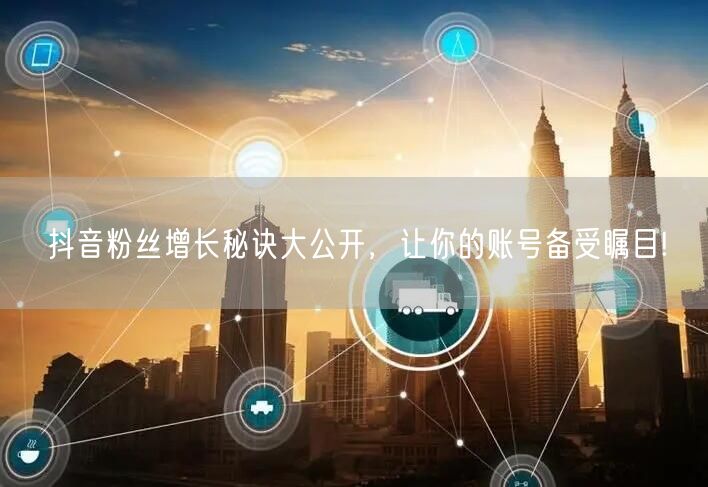 抖音粉丝增长秘诀大公开，让你的账号备受瞩目!