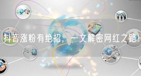 抖音涨粉有绝招，一文解密网红之路！