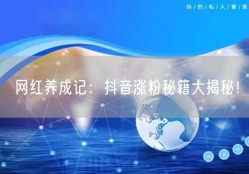 网红养成记：抖音涨粉秘籍大揭秘！