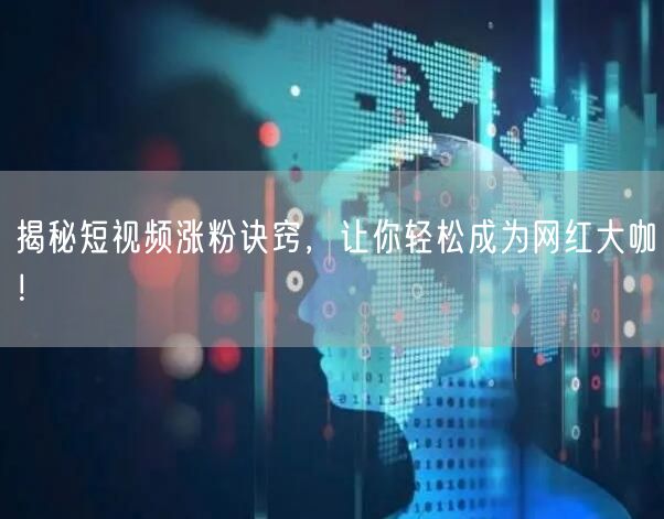 揭秘短视频涨粉诀窍，让你轻松成为网红大咖！