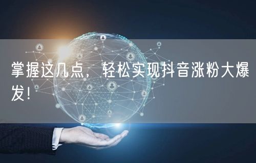 掌握这几点，轻松实现抖音涨粉大爆发！