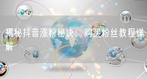 揭秘抖音涨粉秘诀：购买粉丝教程详解