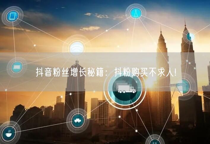 抖音粉丝增长秘籍：抖粉购买不求人!