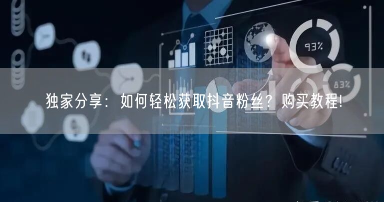 独家分享：如何轻松获取抖音粉丝？购买教程!