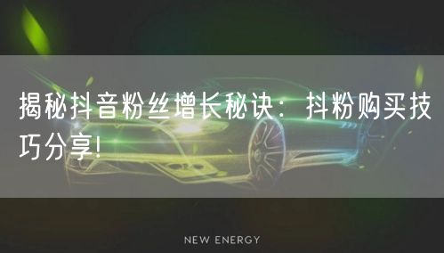 揭秘抖音粉丝增长秘诀：抖粉购买技巧分享!