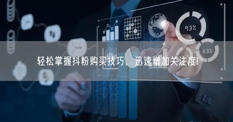 轻松掌握抖粉购买技巧，迅速增加关注度!