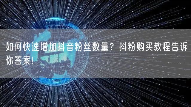 如何快速增加抖音粉丝数量？抖粉购买教程告诉你答案!