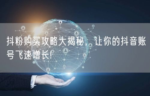 抖粉购买攻略大揭秘，让你的抖音账号飞速增长!