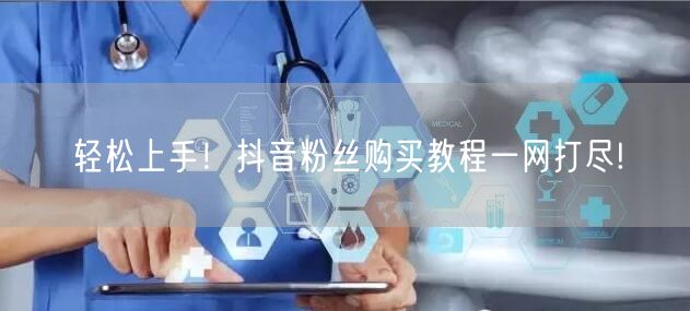 轻松上手！抖音粉丝购买教程一网打尽!