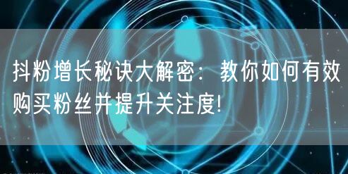 抖粉增长秘诀大解密：教你如何有效购买粉丝并提升关注度!