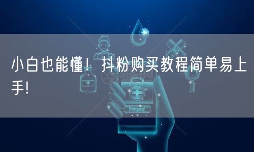 小白也能懂！抖粉购买教程简单易上手!