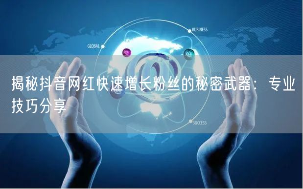 揭秘抖音网红快速增长粉丝的秘密武器：专业技巧分享