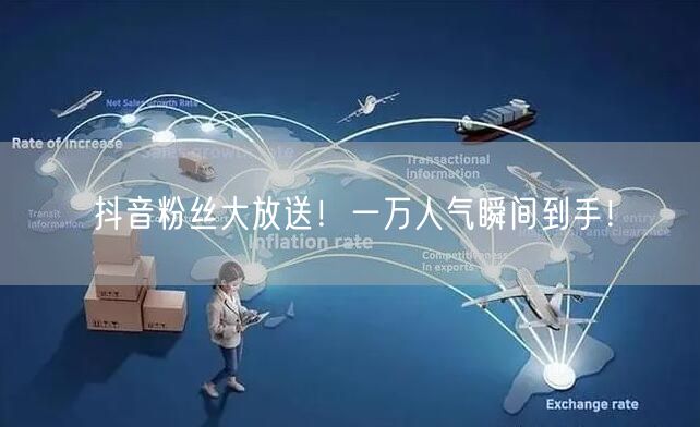 抖音粉丝大放送！一万人气瞬间到手！