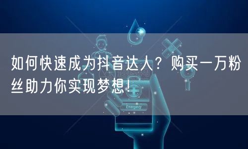 如何快速成为抖音达人？购买一万粉丝助力你实现梦想！