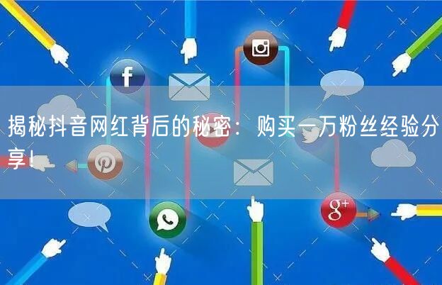 揭秘抖音网红背后的秘密：购买一万粉丝经验分享！