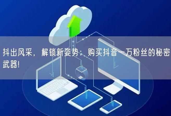 抖出风采，解锁新姿势：购买抖音一万粉丝的秘密武器!