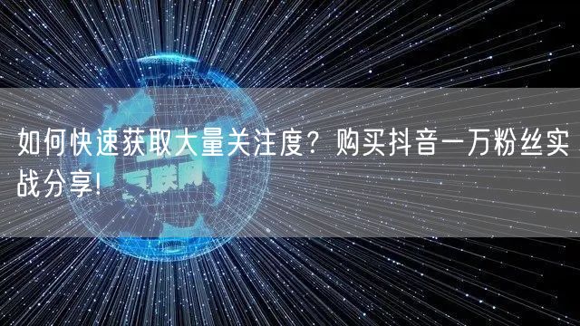 如何快速获取大量关注度？购买抖音一万粉丝实战分享!