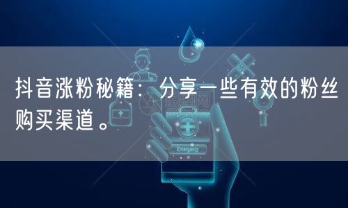 抖音涨粉秘籍：分享一些有效的粉丝购买渠道。