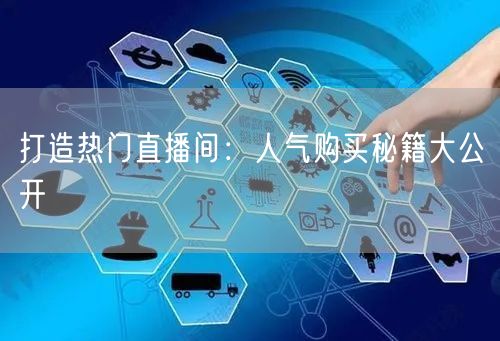 打造热门直播间：人气购买秘籍大公开
