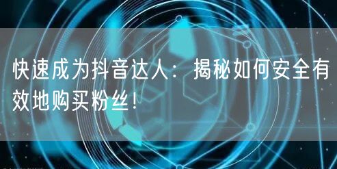 快速成为抖音达人：揭秘如何安全有效地购买粉丝！