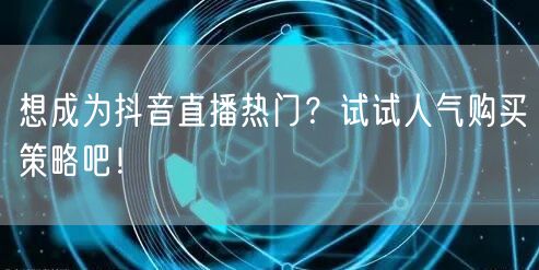 想成为抖音直播热门？试试人气购买策略吧！