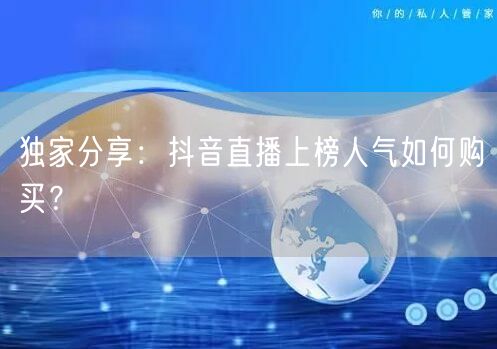 独家分享：抖音直播上榜人气如何购买？