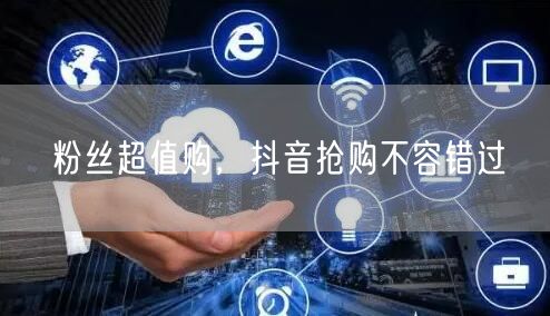 粉丝超值购，抖音抢购不容错过