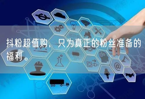 抖粉超值购，只为真正的粉丝准备的福利。