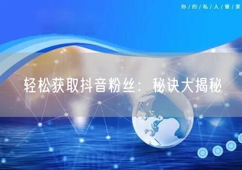 轻松获取抖音粉丝：秘诀大揭秘