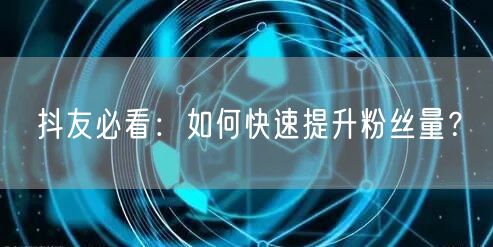 抖友必看：如何快速提升粉丝量？