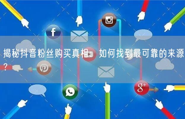 揭秘抖音粉丝购买真相：如何找到最可靠的来源？