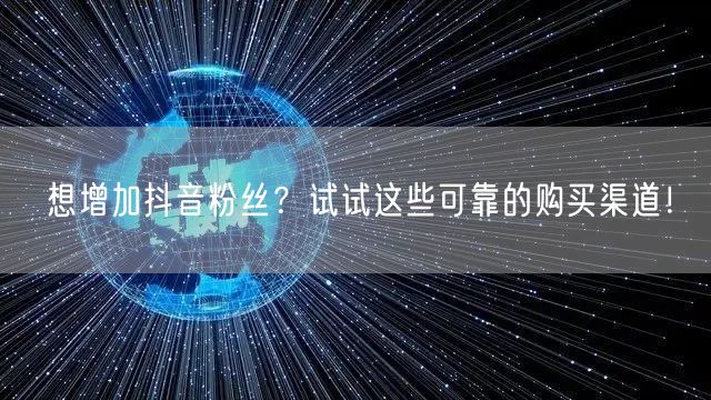 想增加抖音粉丝？试试这些可靠的购买渠道！