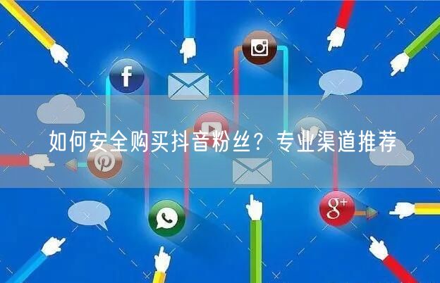 如何安全购买抖音粉丝？专业渠道推荐