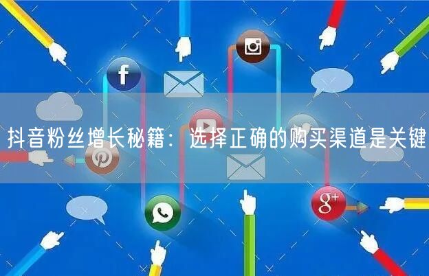 抖音粉丝增长秘籍：选择正确的购买渠道是关键