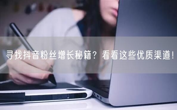 寻找抖音粉丝增长秘籍？看看这些优质渠道！
