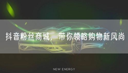 抖音粉丝商城，带你领略购物新风尚