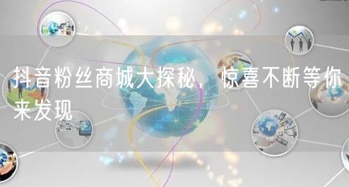 抖音粉丝商城大探秘，惊喜不断等你来发现