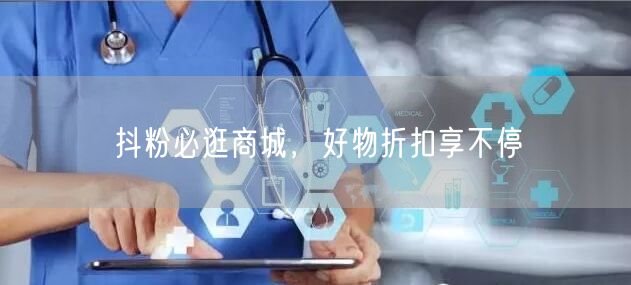抖粉必逛商城，好物折扣享不停