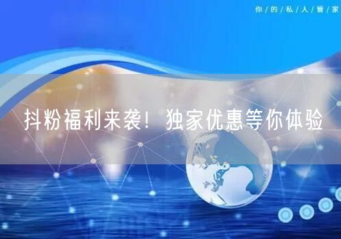 抖粉福利来袭！独家优惠等你体验
